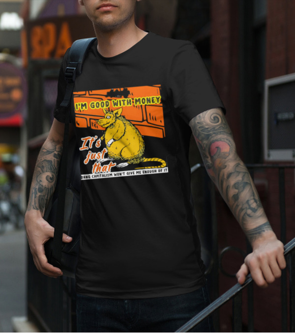 I'm Good With Money It's Just That Dang Capitalism Won't Give Me Enough Of It T-Shirt