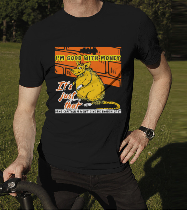 I'm Good With Money It's Just That Dang Capitalism Won't Give Me Enough Of It T-Shirt