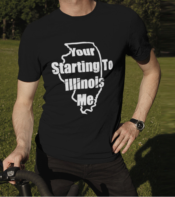 Your Starting To Illinois Me State Outline Pun T-Shirt