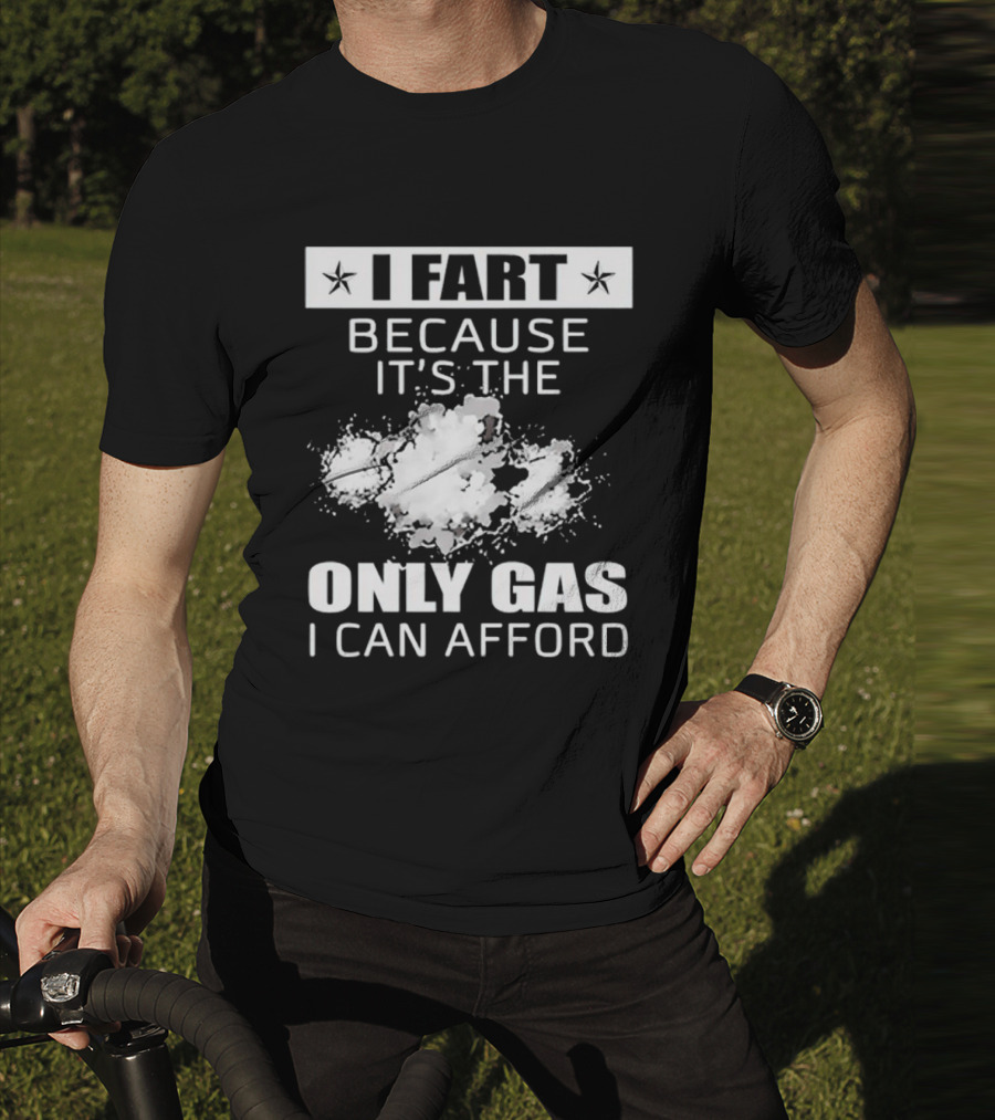 I Fart Because It's The Only Gas I Can Afford Explosive Humor T-Shirt