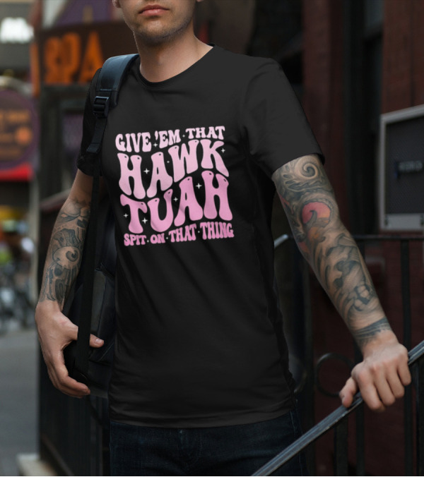 Give ’Em That Hawk Tuah Spit On That Thing T-Shirt
