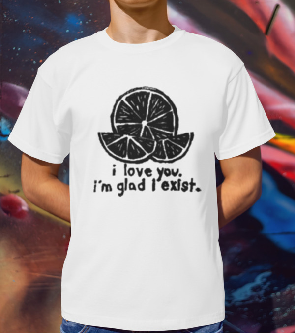 I Love You I’m Glad I Exist Citrus T-Shirt