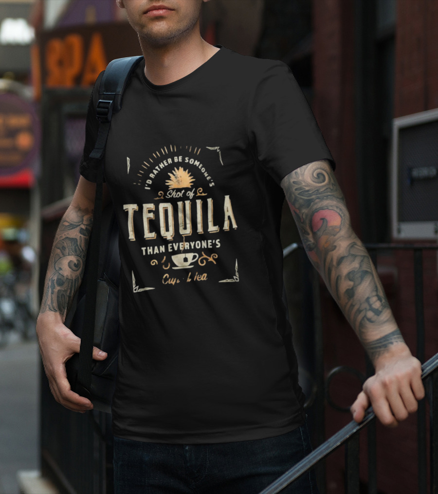 I’d Rather Be Someone’s Shot Of Tequila Than Everyone’s Cup Of Tea Tequila And Tea Cup T-Shirt