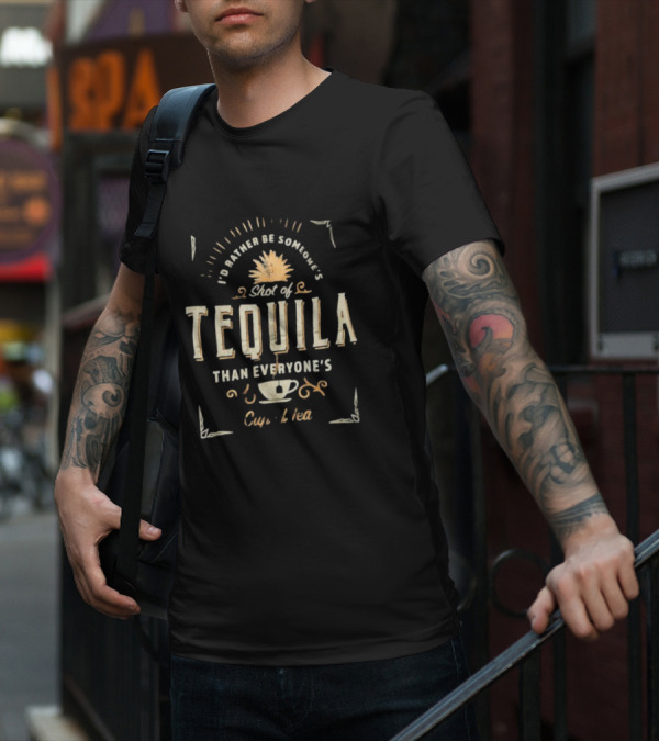 I’d Rather Be Someone’s Shot Of Tequila Than Everyone’s Cup Of Tea Tequila And Tea Cup T-Shirt
