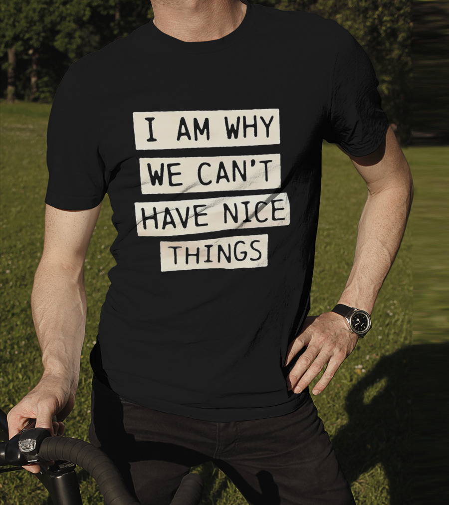 I Am Why We Can’t Have Nice Things Taylor Swift Inspired Phrase T-Shirt