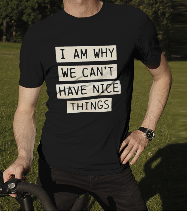 I Am Why We Can’t Have Nice Things Taylor Swift Inspired Phrase T-Shirt