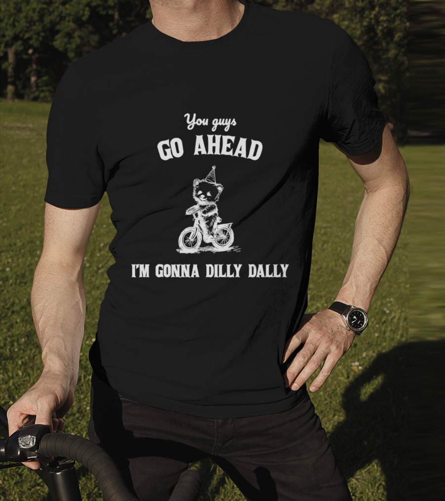 Teddy Bear Riding Bicycle With Party Hat Saying You Guys Go Ahead I'm Gonna Dilly Dally T-Shirt