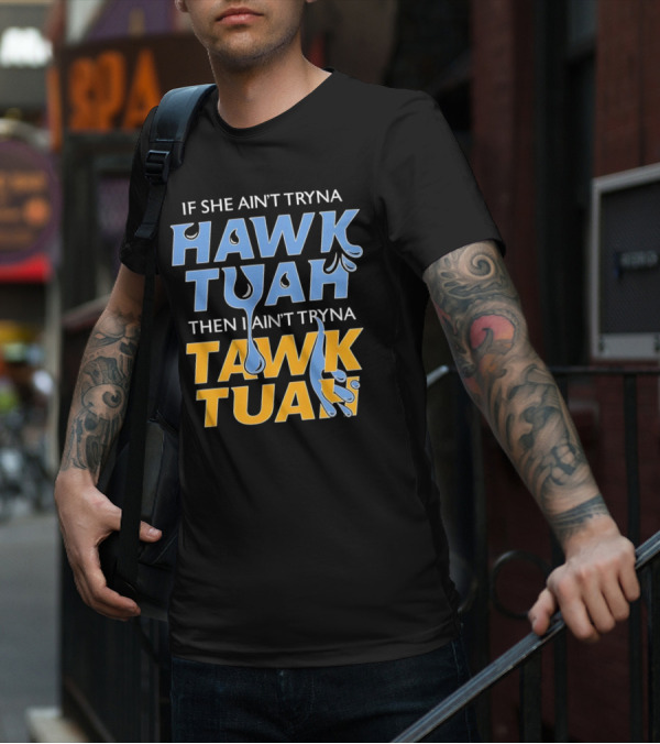 If She Ain’t Tryna Hawk Tuah Then I Ain’t Tryna Tawk Tuah T-Shirt