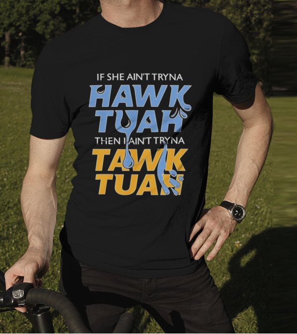 If She Ain’t Tryna Hawk Tuah Then I Ain’t Tryna Tawk Tuah T-Shirt