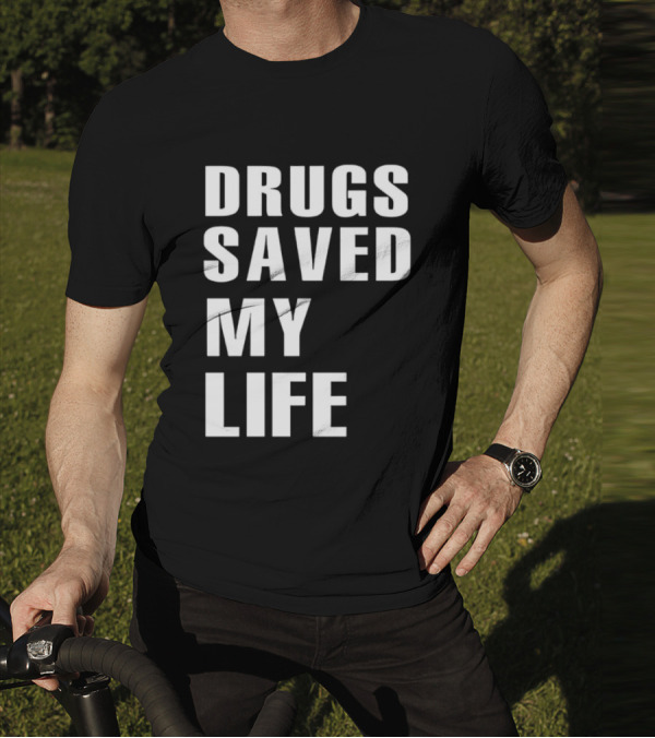 Drugs Saved My Life T-Shirt