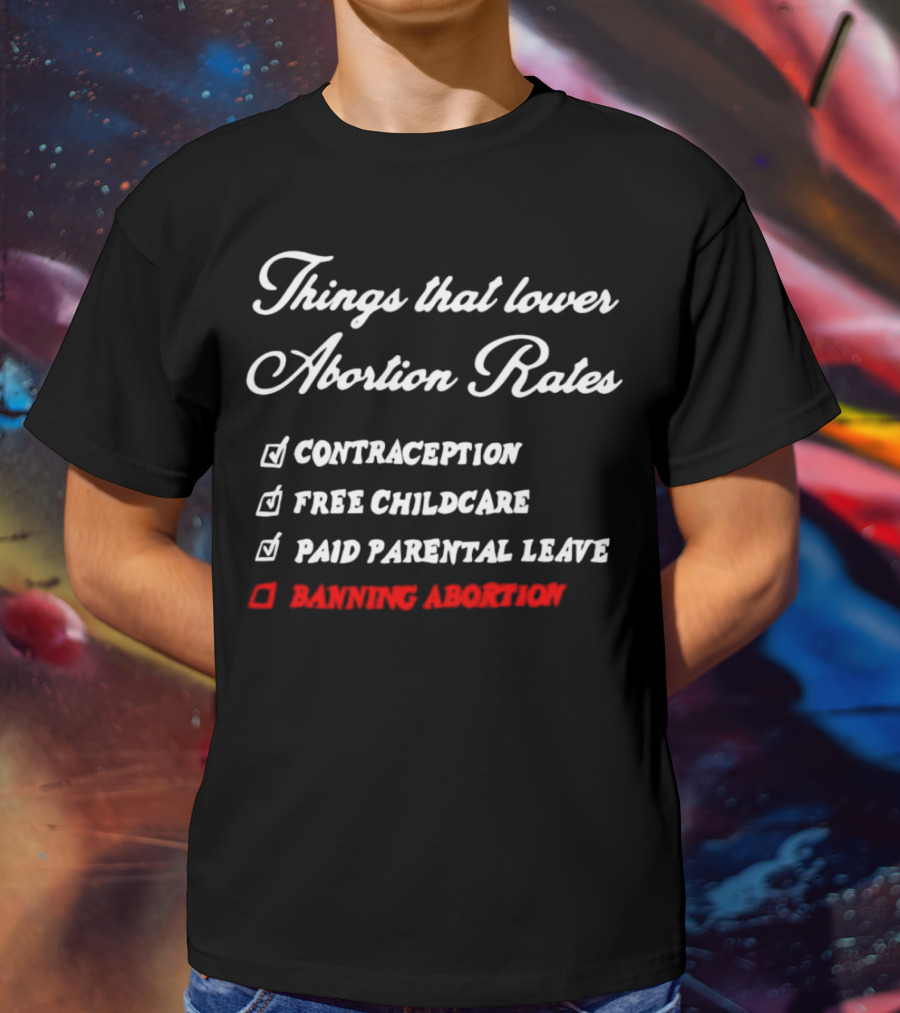 Things That Lower Abortion Rates Contraception Free Childcare Paid Parental Leave Banning Abortion T-Shirt