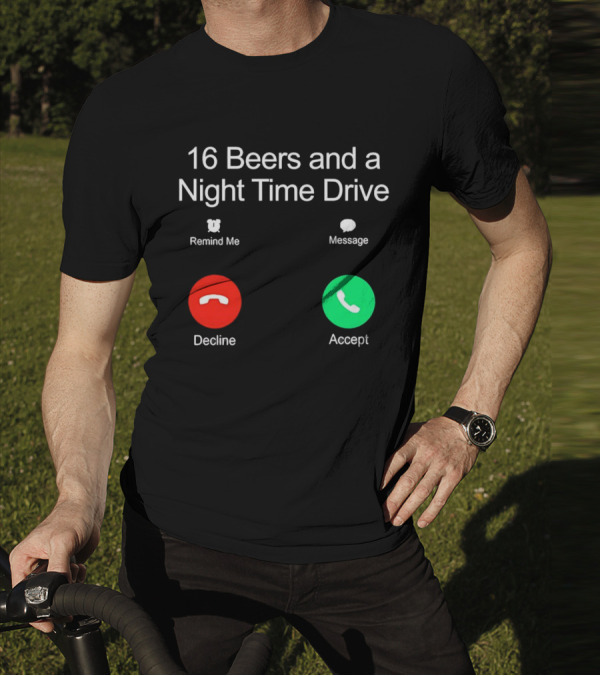 16 Beers And A Night Time Drive Accept Decline Call T-Shirt