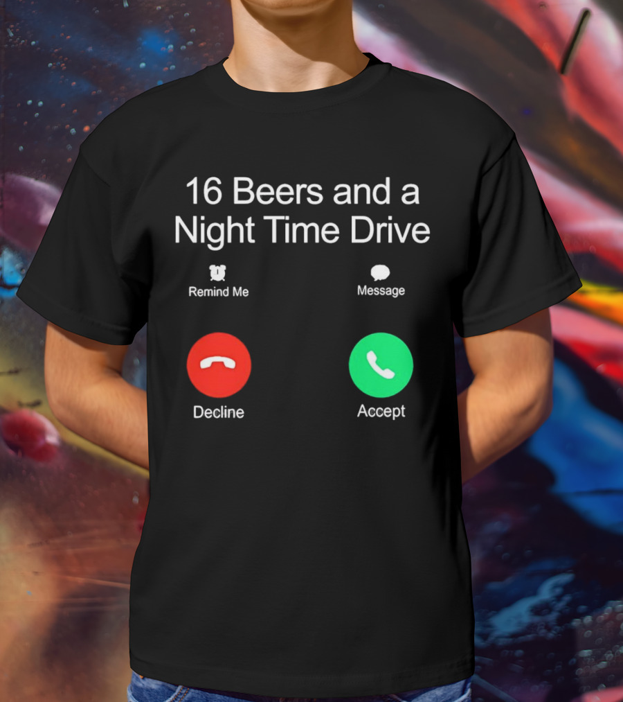 16 Beers And A Night Time Drive Accept Decline Call T-Shirt