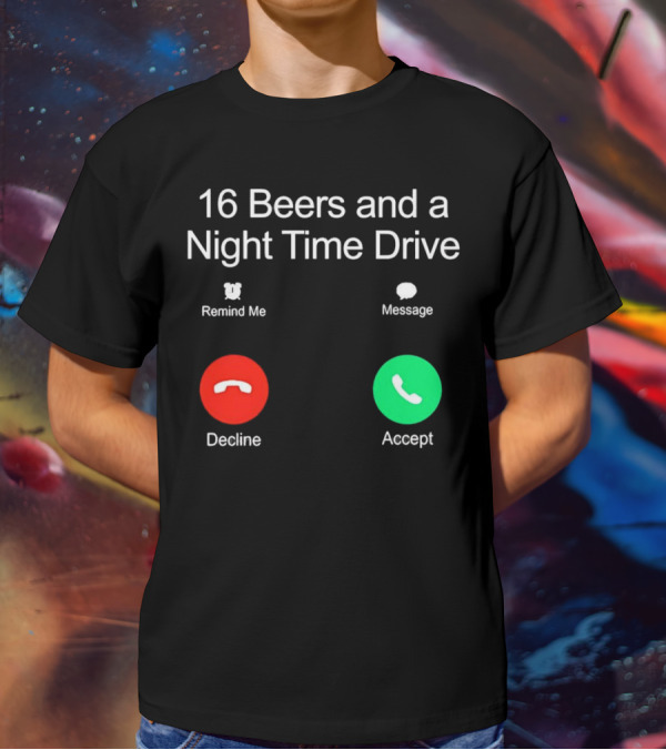 16 Beers And A Night Time Drive Accept Decline Call T-Shirt