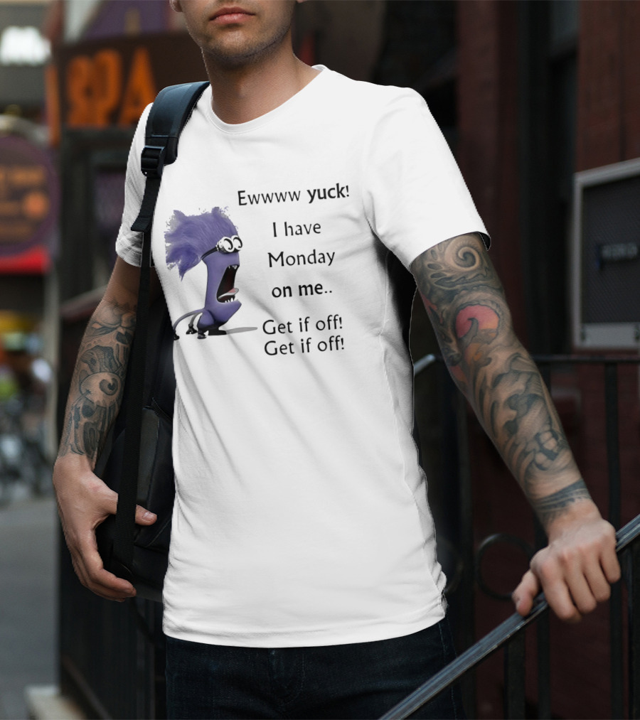 Ewww Yuck Evil Minion I Have Monday On Me Get It Off Get It Off T-Shirt