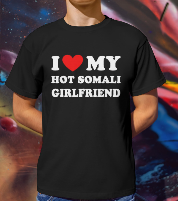 I Love My Hot Somali Girlfriend T-Shirt