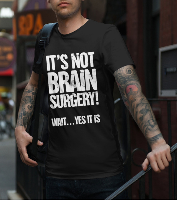 It’s Not Brain Surgery Wait Yes It Is Humorous T-Shirt