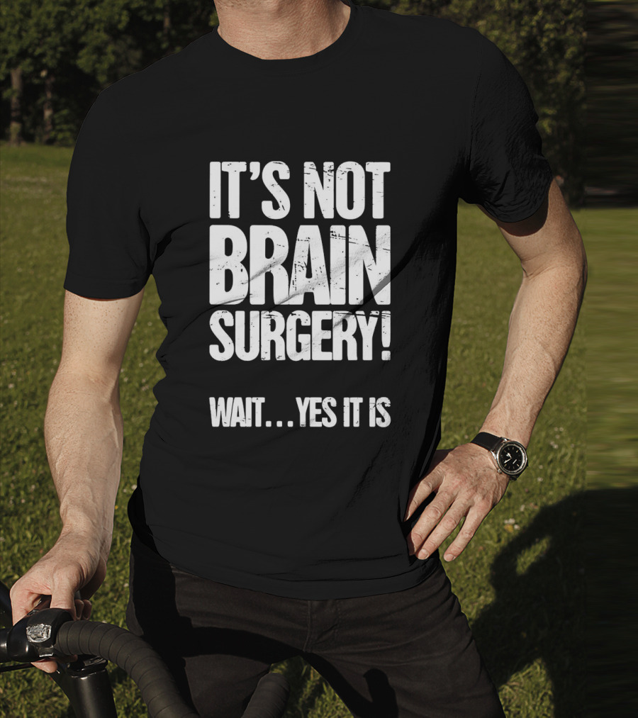It’s Not Brain Surgery Wait Yes It Is Humorous T-Shirt