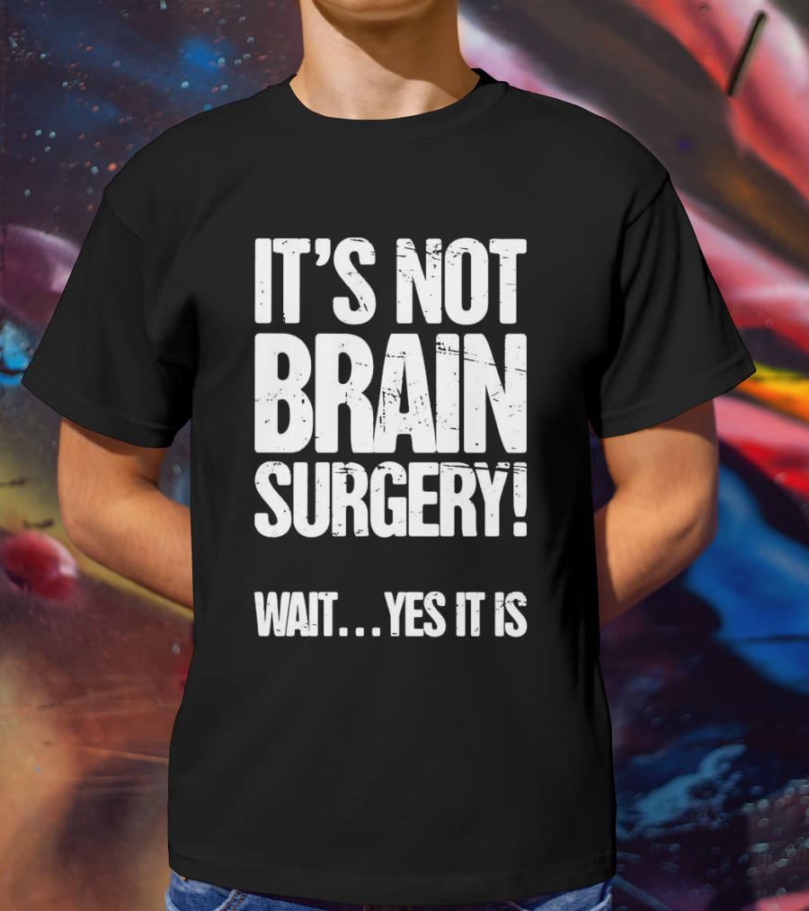 It’s Not Brain Surgery Wait Yes It Is Humorous T-Shirt