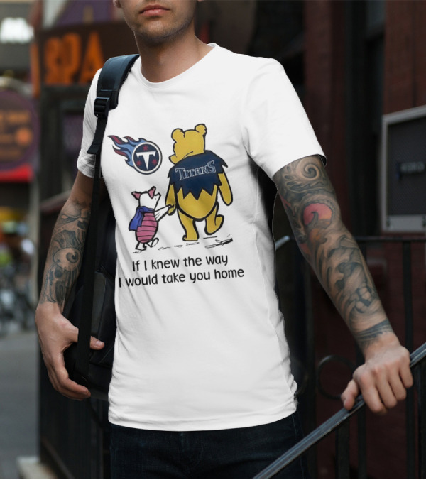 Winnie The Pooh And Piglet Tennessee Titans If I Knew The Way I Would Take You Home T-Shirt