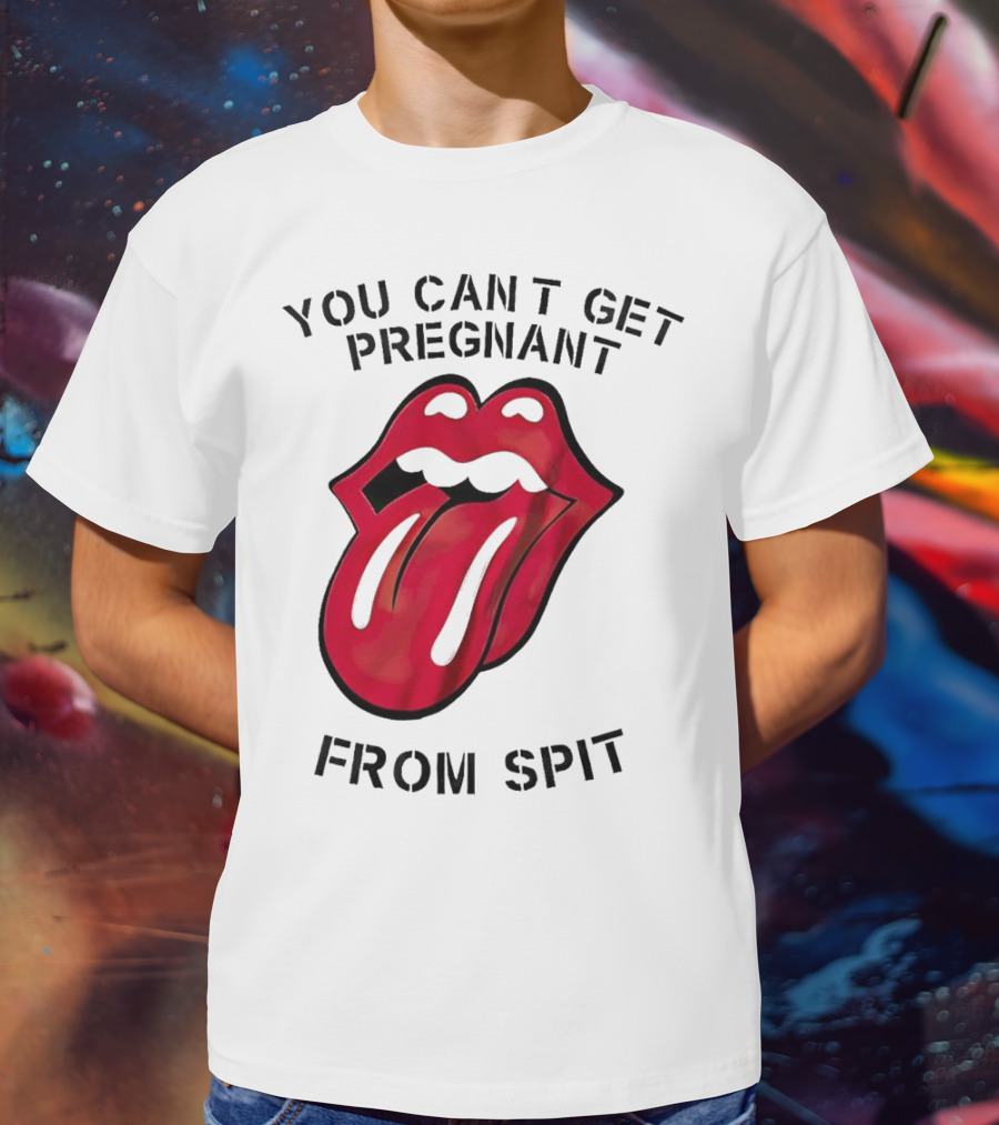 You Cant Get Pregnant From Spit Lip Tongue T-Shirt