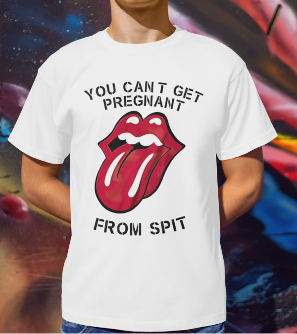 You Cant Get Pregnant From Spit Lip Tongue T-Shirt
