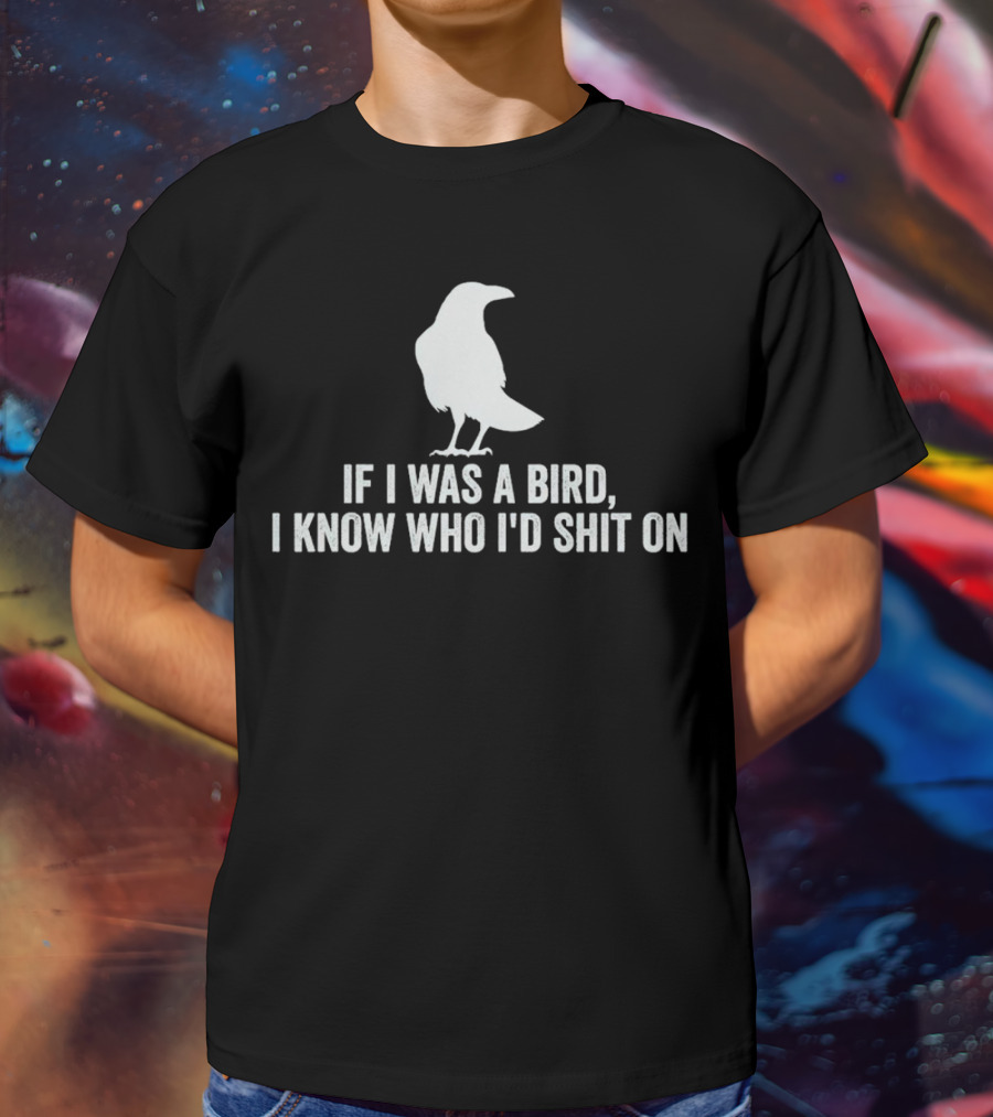 If I Was A Bird I Know Who I'd Shit On With Silhouette Of Bird T-Shirt