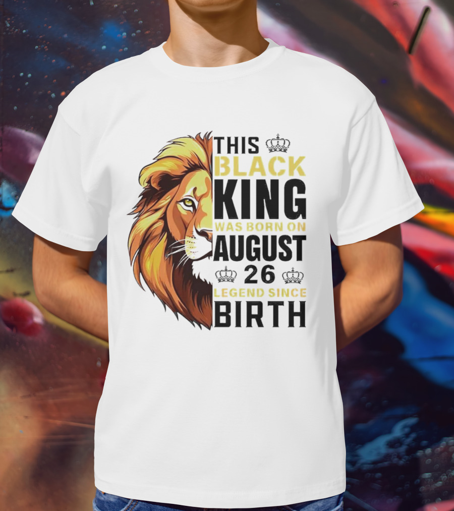 This Black King Was Born On August 26 Legend Since Birth Lion T-Shirt