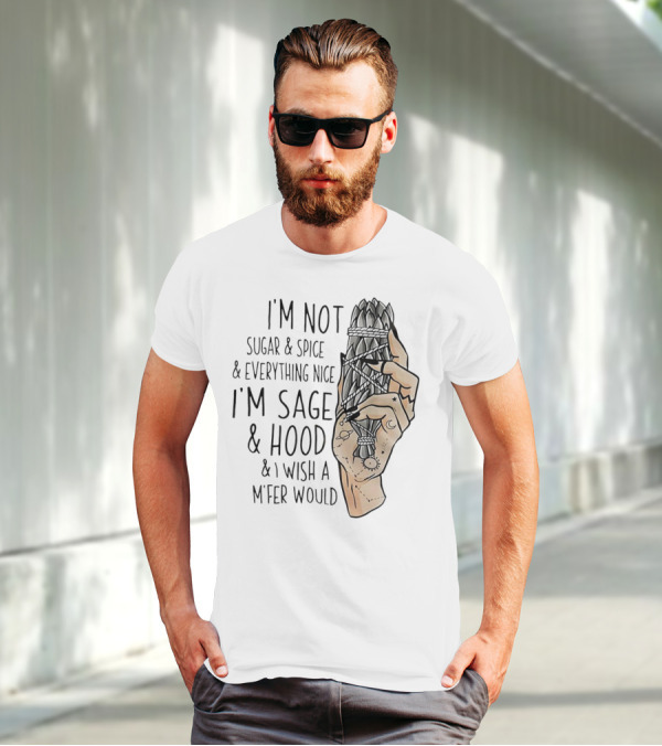 I’m Not Sugar And Spice I’m Sage And Hood And I Wish A Mfer Would Hand Holding Sage Bundle T-Shirt