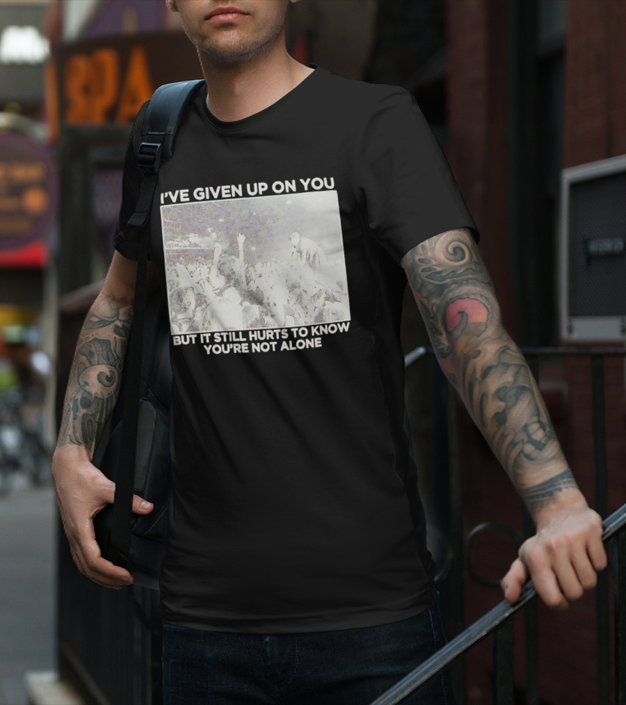 I've Given Up On You But It Still Hurts To Know You're Not Alone Concert Scene T-Shirt