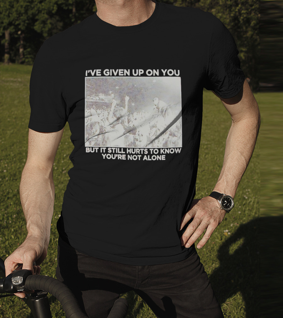 I've Given Up On You But It Still Hurts To Know You're Not Alone Concert Scene T-Shirt