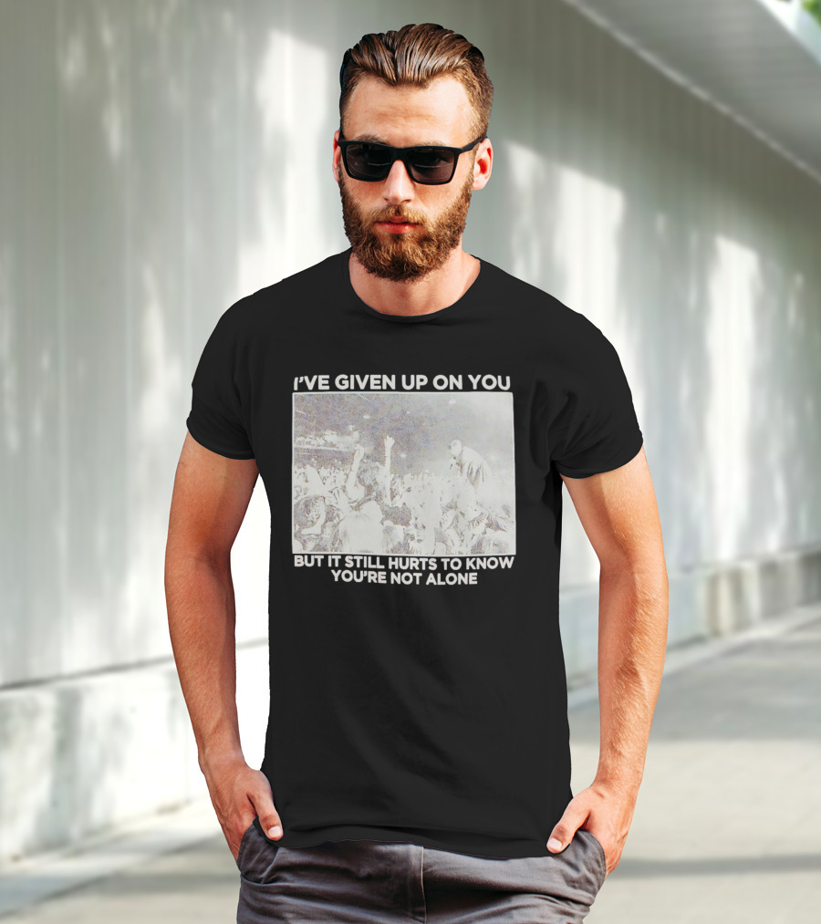 I've Given Up On You But It Still Hurts To Know You're Not Alone Concert Scene T-Shirt