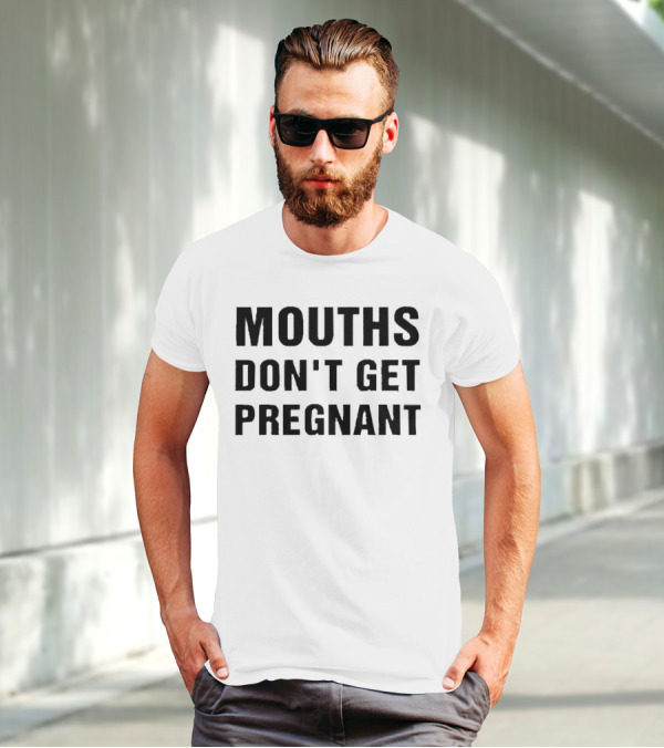 Mouths Don't Get Pregnant T-Shirt