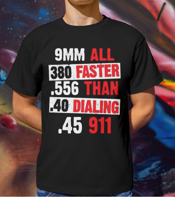 9MM 380 556 40 45 All Faster Than Dialing 911 T-Shirt