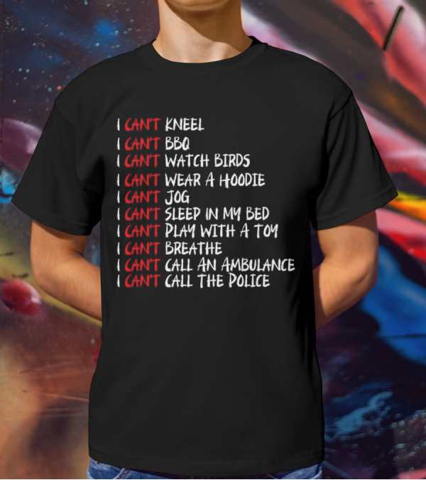 I Can't Kneel BBQ Watch Birds Wear A Hoodie Jog Sleep Play Breathe Call An Ambulance Call The Police T-Shirt