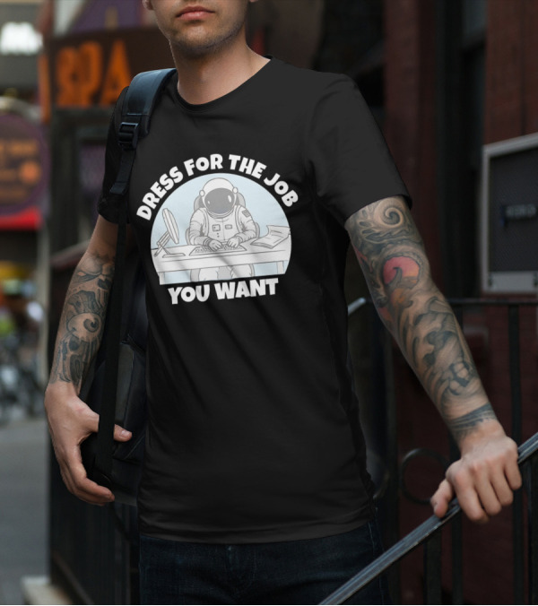 Dress For The Job You Want Astronaut Office Worker T-Shirt