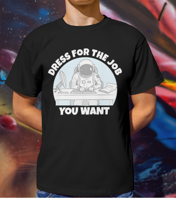 Dress For The Job You Want Astronaut Office Worker T-Shirt