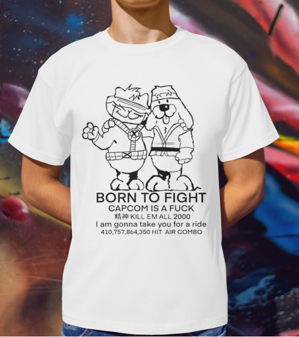BORN TO FIGHT CAPCOM IS A FCK KILL EM ALL 2000 I Am Gonna Take You For A Ride 410,757,864,350 HIT AIR COMBO T-Shirt