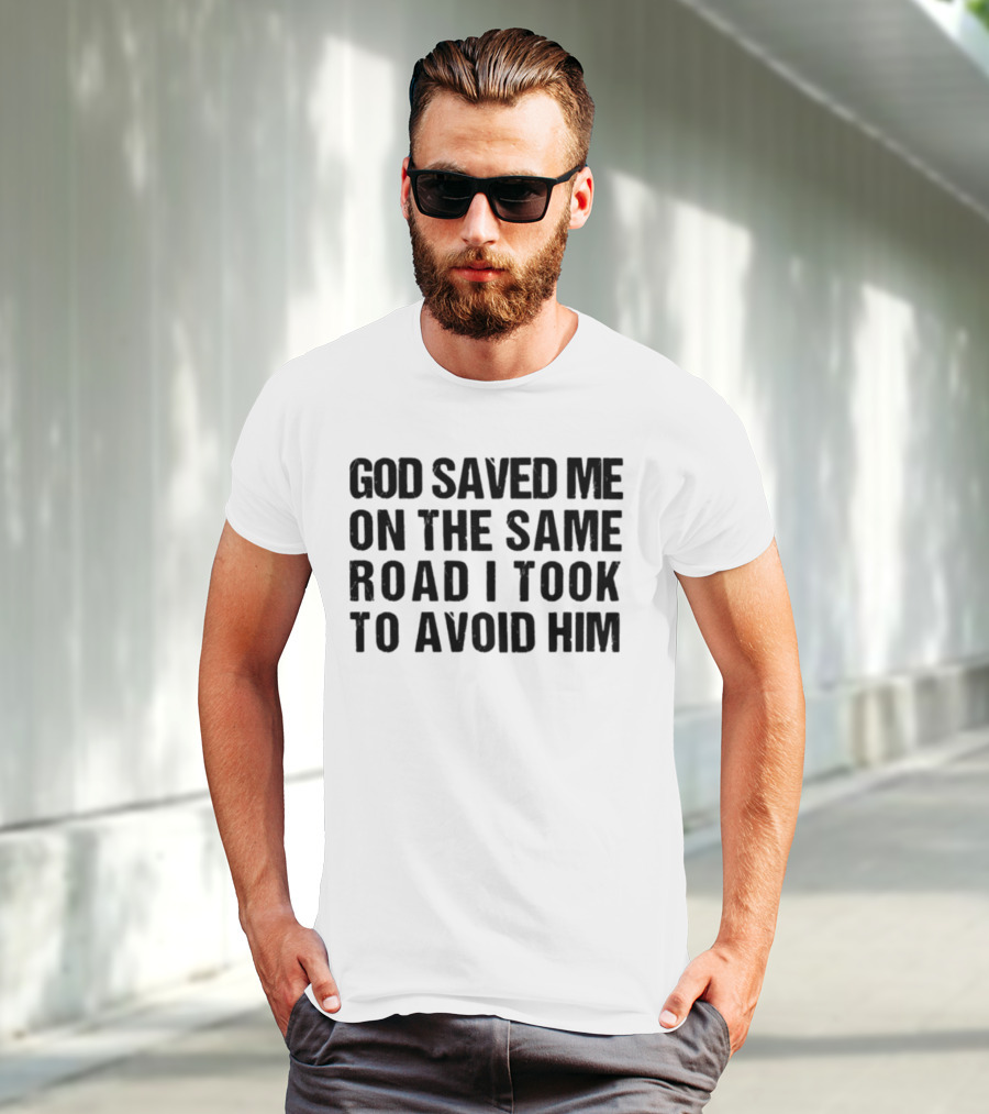God Saved Me On The Same Road I Took To Avoid Him T-Shirt