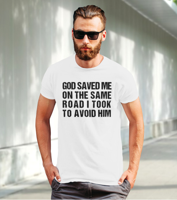 God Saved Me On The Same Road I Took To Avoid Him T-Shirt