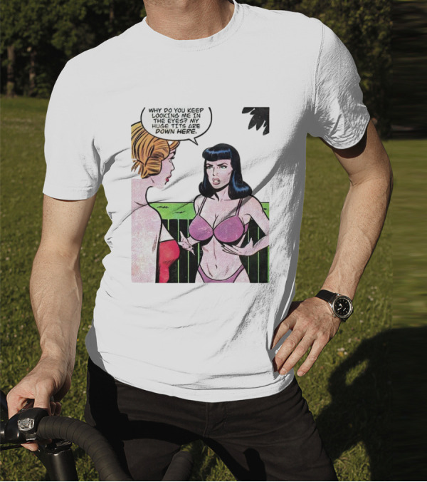 Why Do You Keep Looking Me In The Eyes My Huge Tits Are Down Here Comic T-Shirt