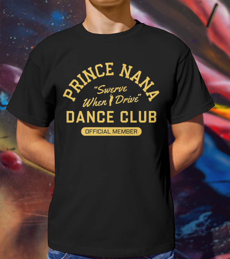Prince Nana Swerve When Drive Dance Club Official Member T-Shirt