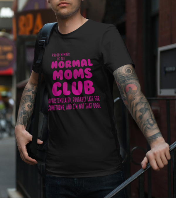 Proud Member Of The Normal Moms Club Overstimulated Probably Late For Something And I'm Not That Cool T-Shirt
