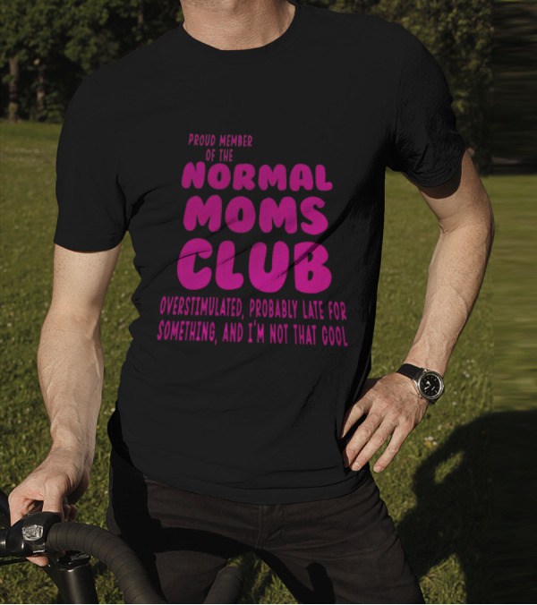Proud Member Of The Normal Moms Club Overstimulated Probably Late For Something And I'm Not That Cool T-Shirt