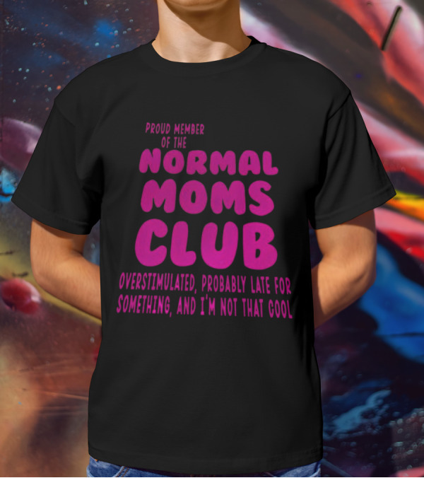 Proud Member Of The Normal Moms Club Overstimulated Probably Late For Something And I'm Not That Cool T-Shirt