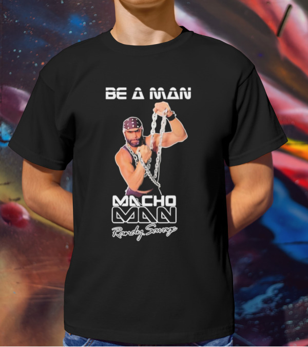 Be A Man Macho Man Randy Savage T-Shirt