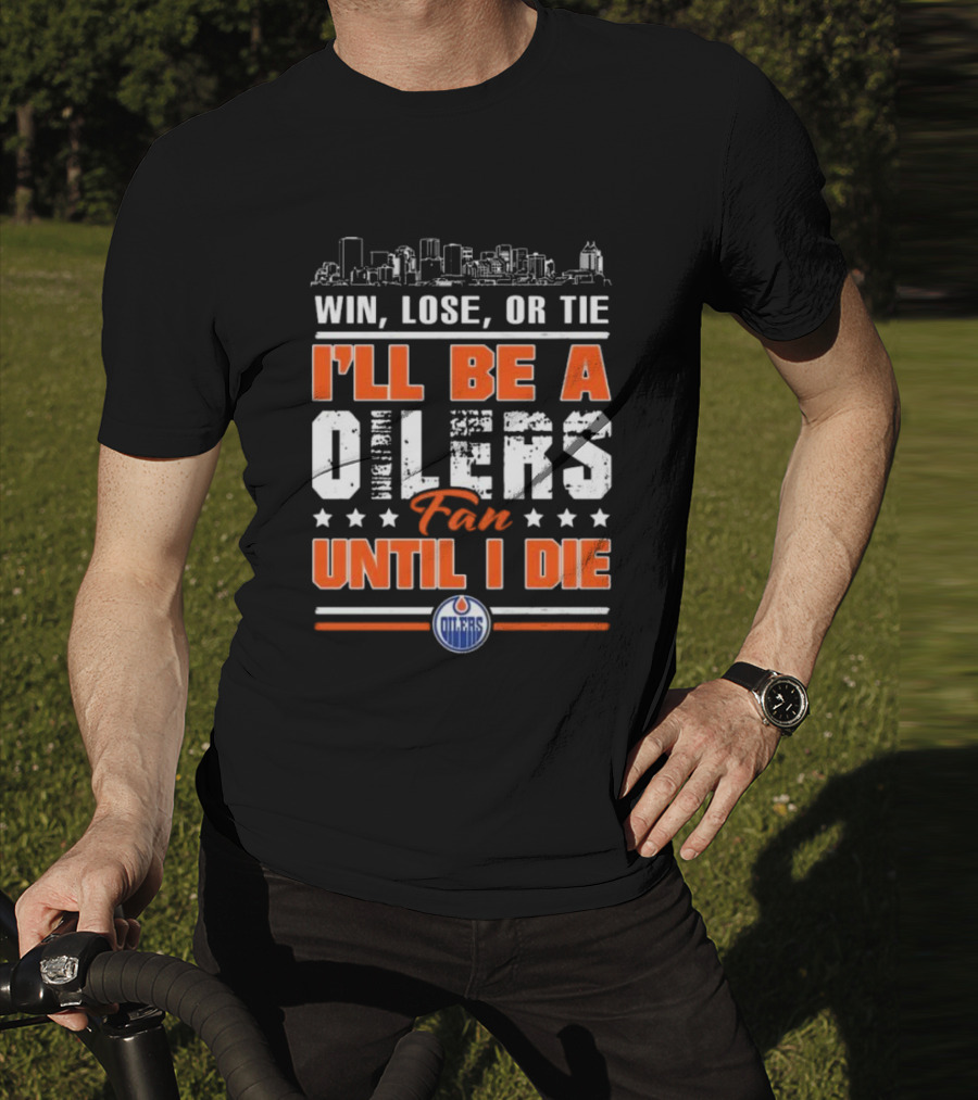 Win Lose Or Tie I'll Be A Oilers Fan Until I Die Edmonton Oilers Skyline Elements T-Shirt