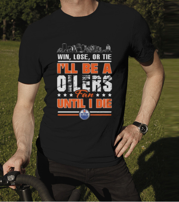Win Lose Or Tie I'll Be A Oilers Fan Until I Die Edmonton Oilers Skyline Elements T-Shirt