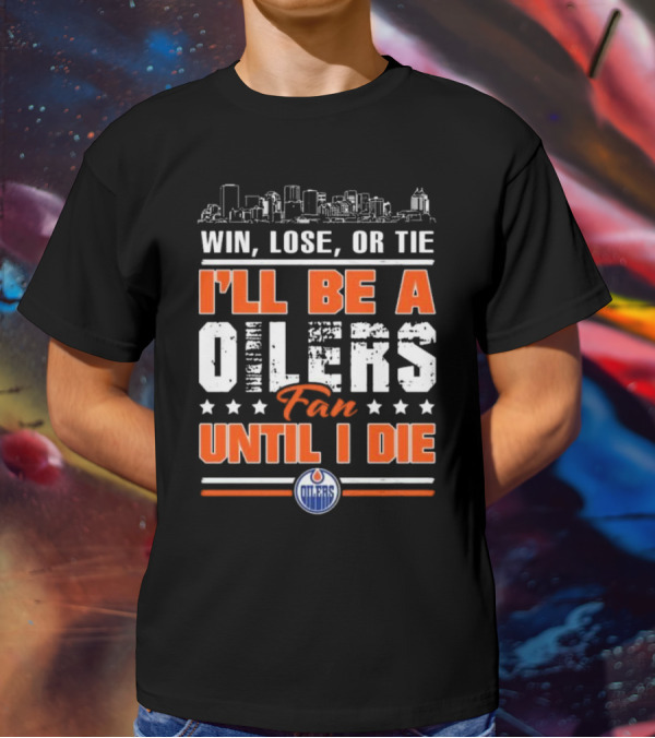 Win Lose Or Tie I'll Be A Oilers Fan Until I Die Edmonton Oilers Skyline Elements T-Shirt