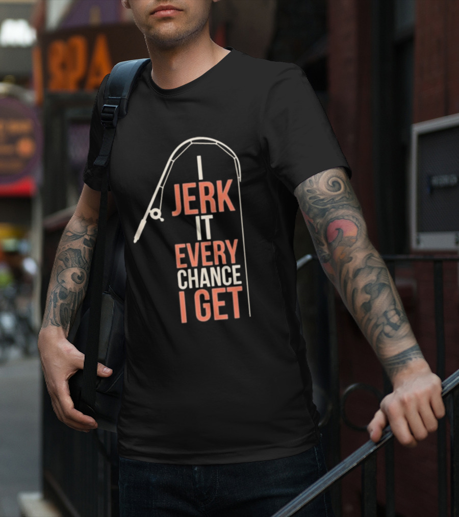 I Jerk It Every Chance I Get Fishing Rod Humorous Pun T-Shirt